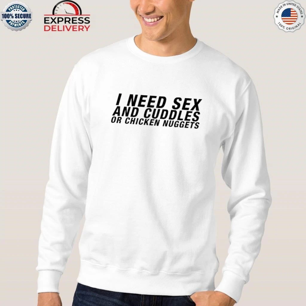 I Need Sex And Cuddles Or Chicken Nuggets Shirt