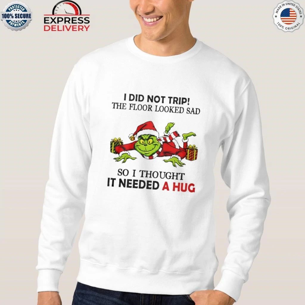 Grinch I Did Not Trip The Floor Looked Sad So I Thought It Need A Hug Christmas Shirt