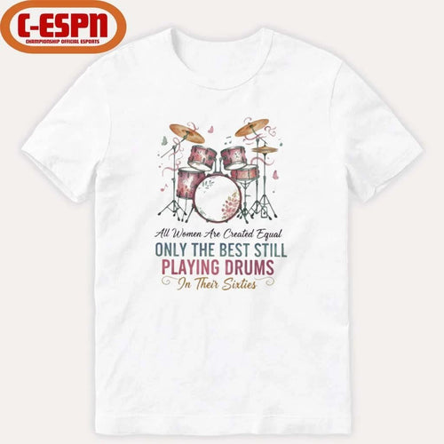 All Women Are Created Equal Only The Best Still Playing Drums In Their Sixties Shirt