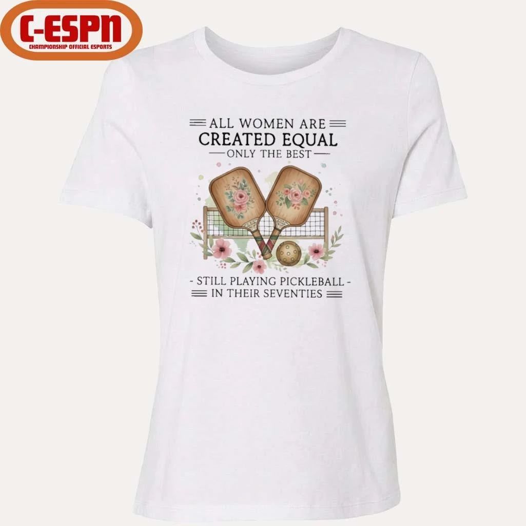 All Women Are Created Equal Only The Best Still Playing Pickleball In Their Seventies Shirt