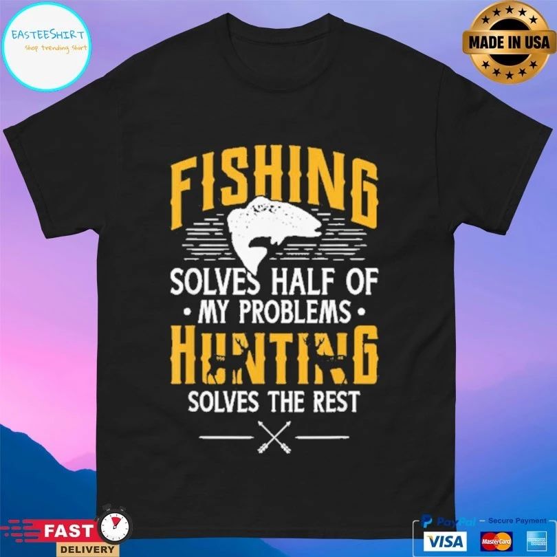 Fishing And Hunting Solve Half Of My Problems Solves The Rest T-shirt