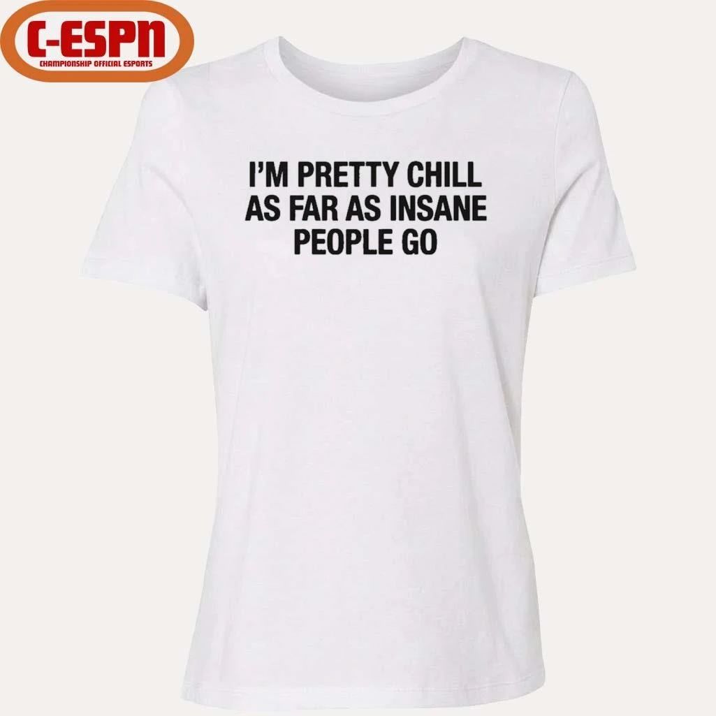 I’m Pretty Chill As Far As Insane People Go Shirt