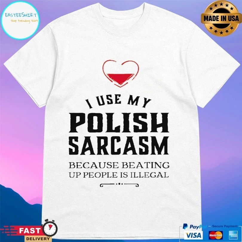 I Use My Polish Sarcasm Because Beating Up People Is Illegal T-shirt