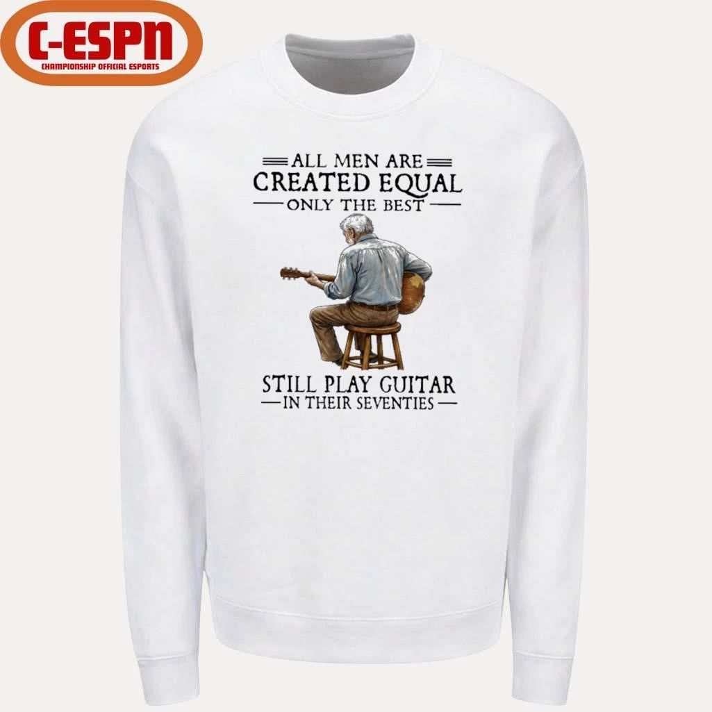 All Men Are Created Equal Only The Best Still Play Guitar In Their Seventies Shirt