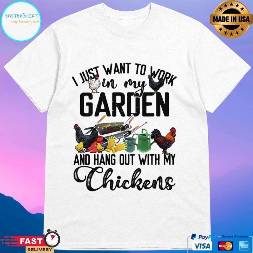 I Just Want To Work In My Garden And Hang Out With My Chickens T-shirt