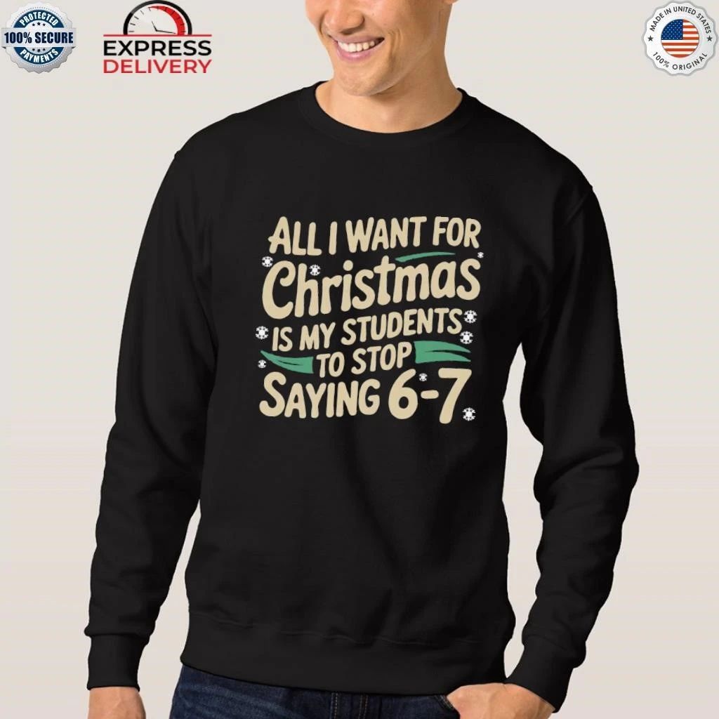 All I Want For Christmas Is My Students To Stop Saying 6-7 Shirt