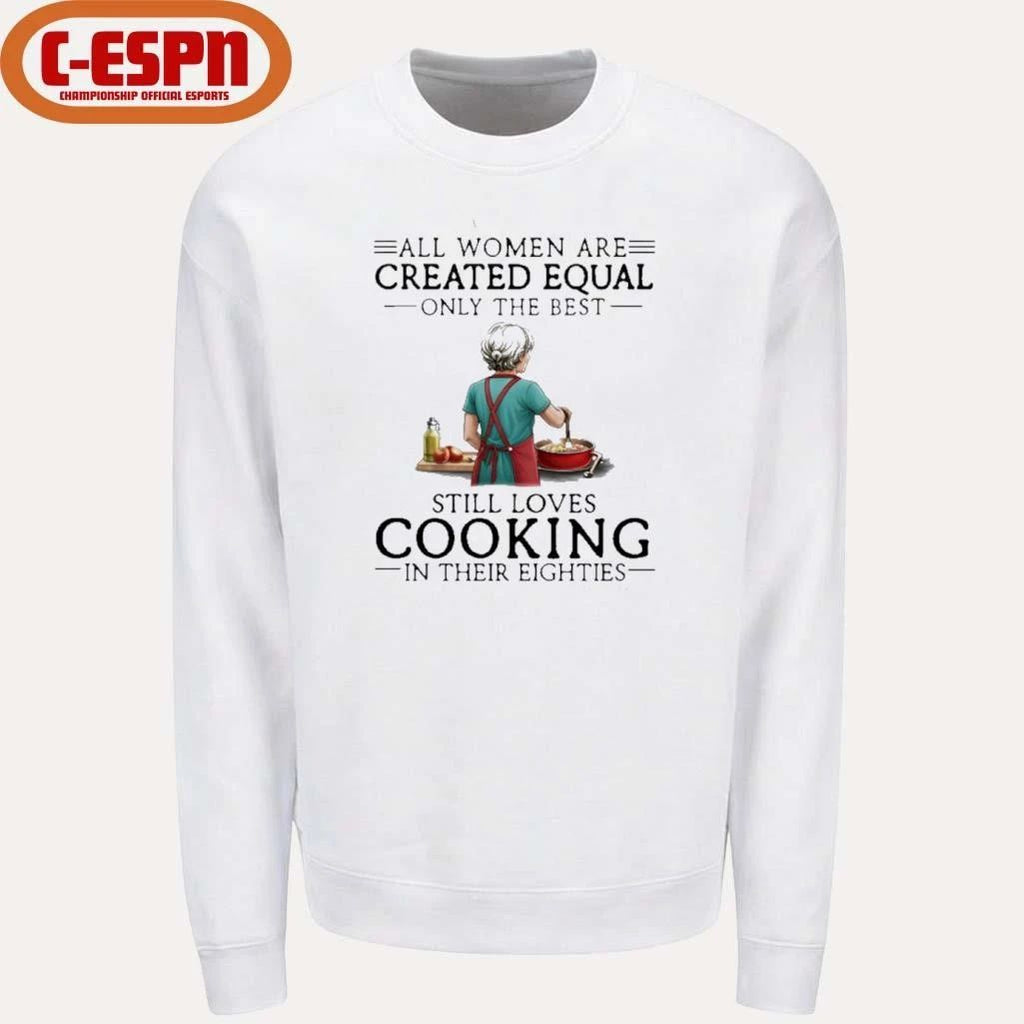 All Women Are Created Equal Only The Best Still Loves Cooking In Their Eighties Shirt