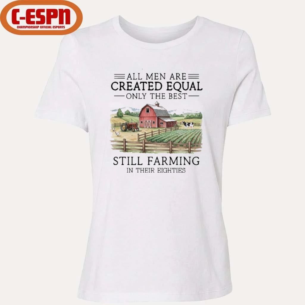 All Men Are Created Equal, Only The Best Still Farming In Their Eighties Shirt