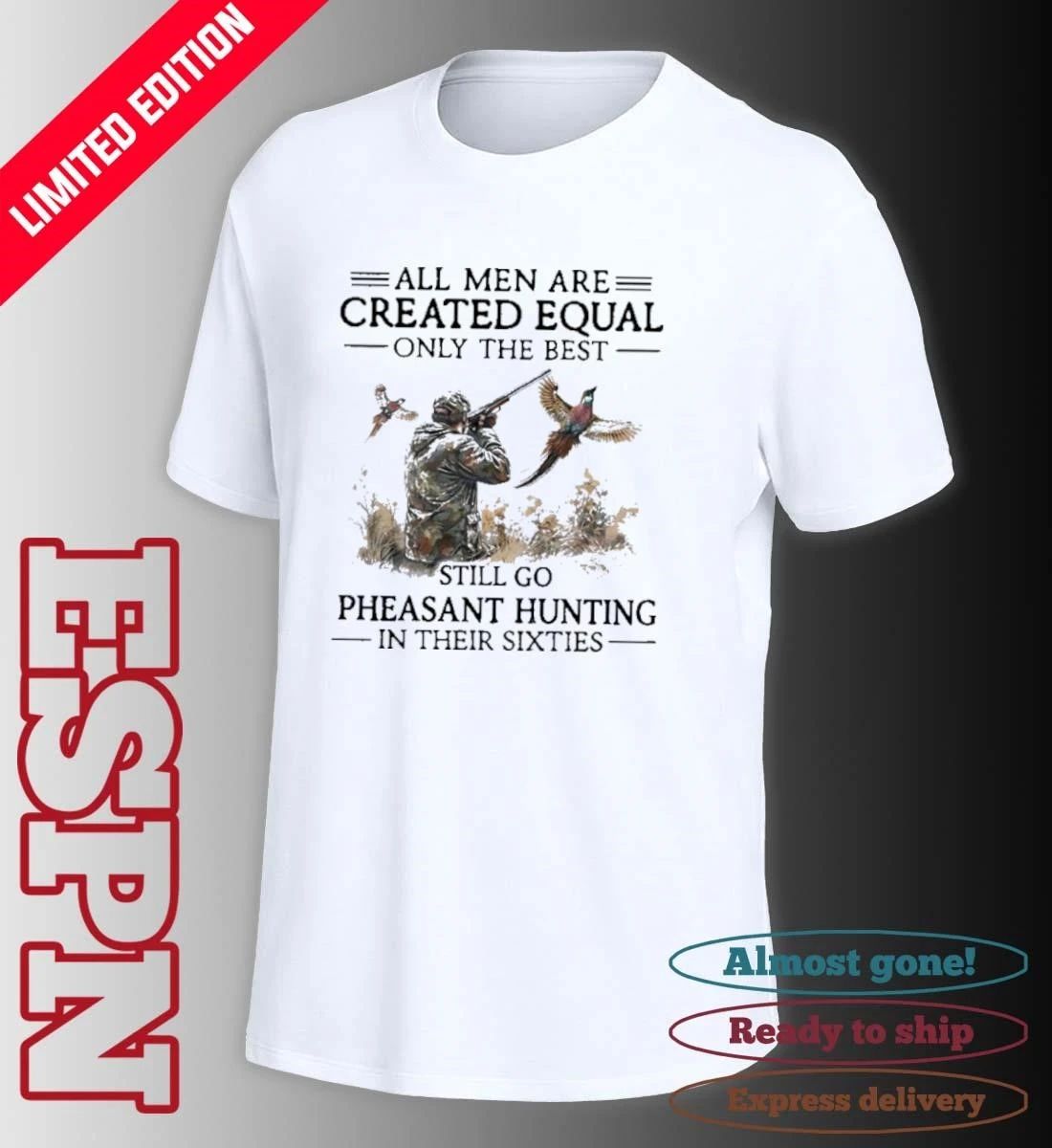 All Men Are Created Equal Only The Best Still Go Pheasant Hunting In Their Sixties shirt