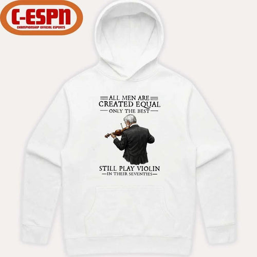 All Men Are Created Equal Only The Best Still Play Violin In Their Seventies Shirt