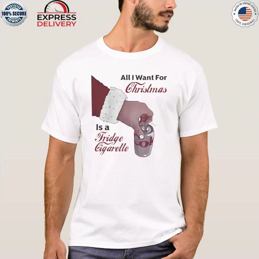 All I Want For Christmas Is A Fridge Cigarette Shirt