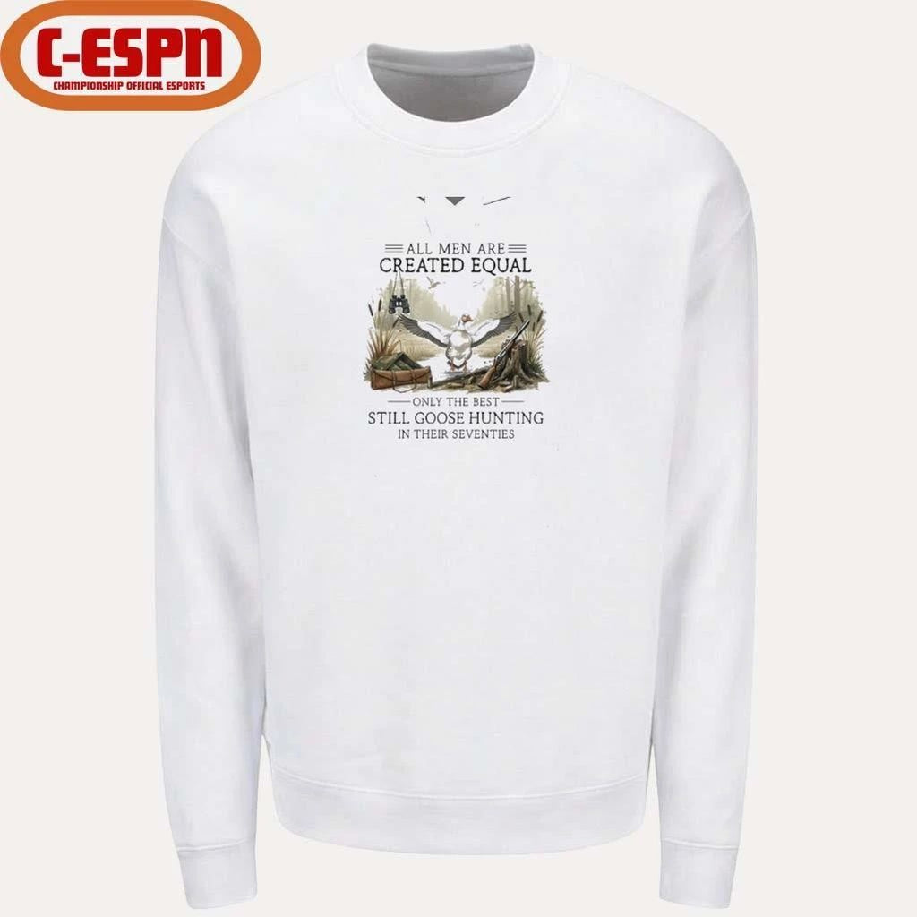 All Men Are Created Equal, Only The Best Still Goose Hunting In Their Seventies Shirt