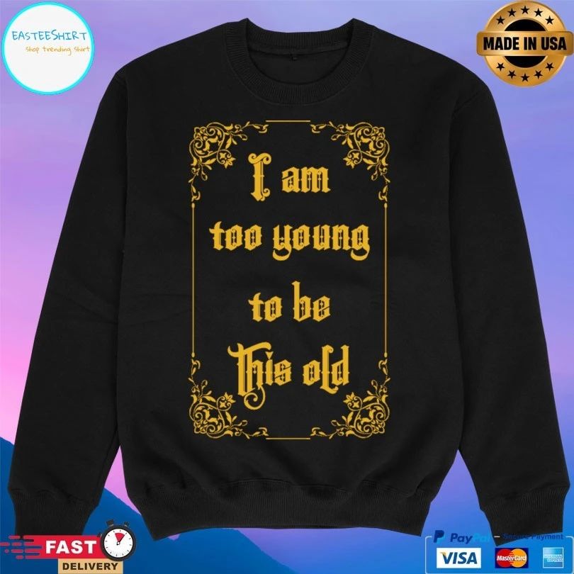 I Am Too Young To Be This Old T-shirts