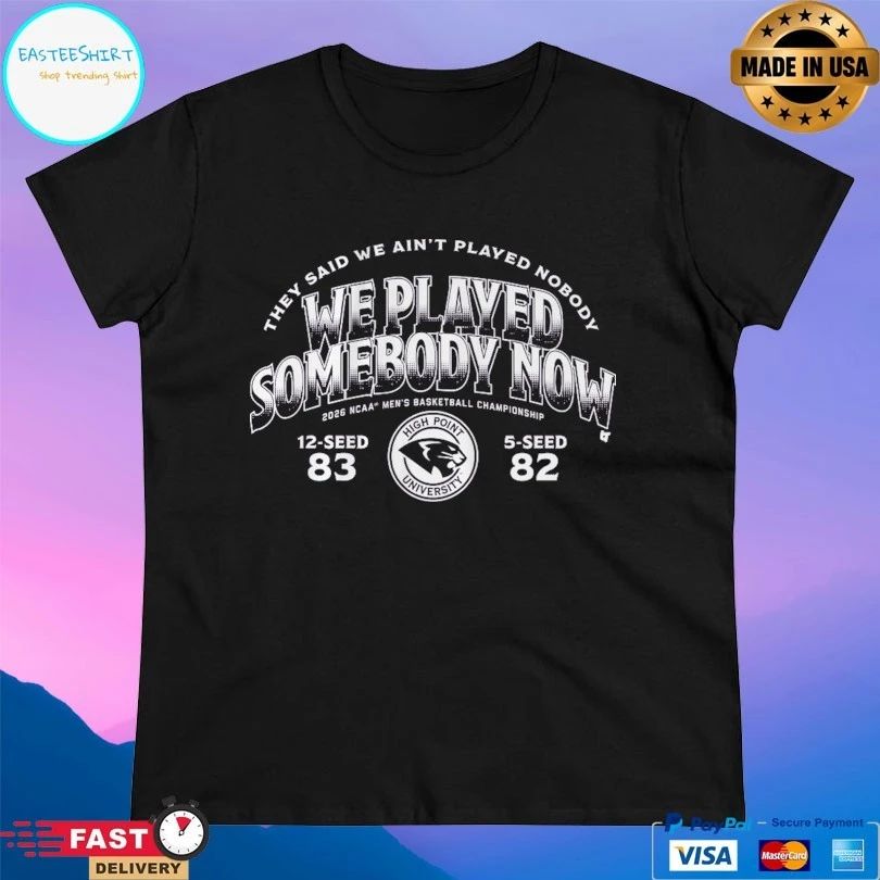 They Said We Ain’t Played Nobody We Played Somebody Now 2026 Ncaa Men’s Basketball Championship 12-Seed 83 5-Seed 82 High Point University T-shirts
