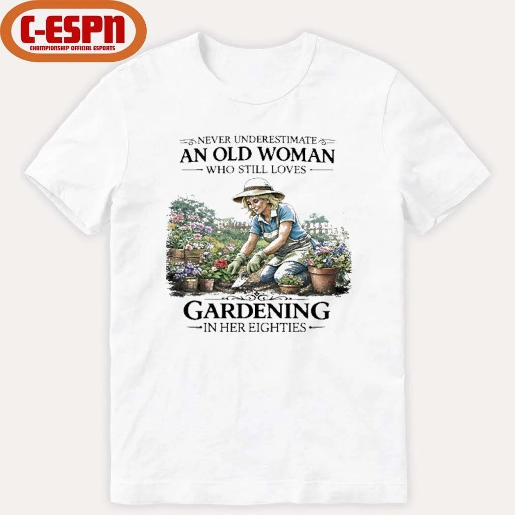 Never Underestimate An Old Woman Who Still Loves Gardening In Her Eighties Shirt