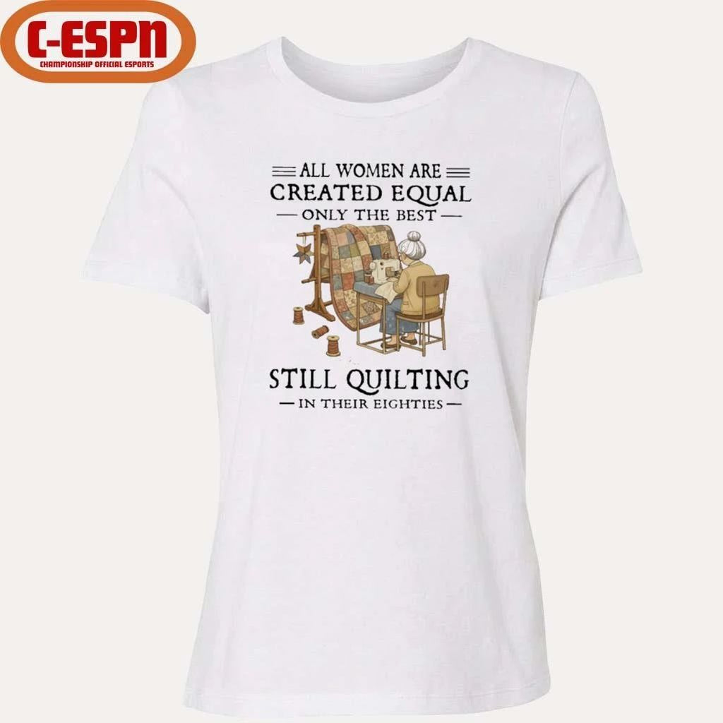All Women Are Created Equal Only The Best Still Quilting In Their Eighties Classic T-Shirt