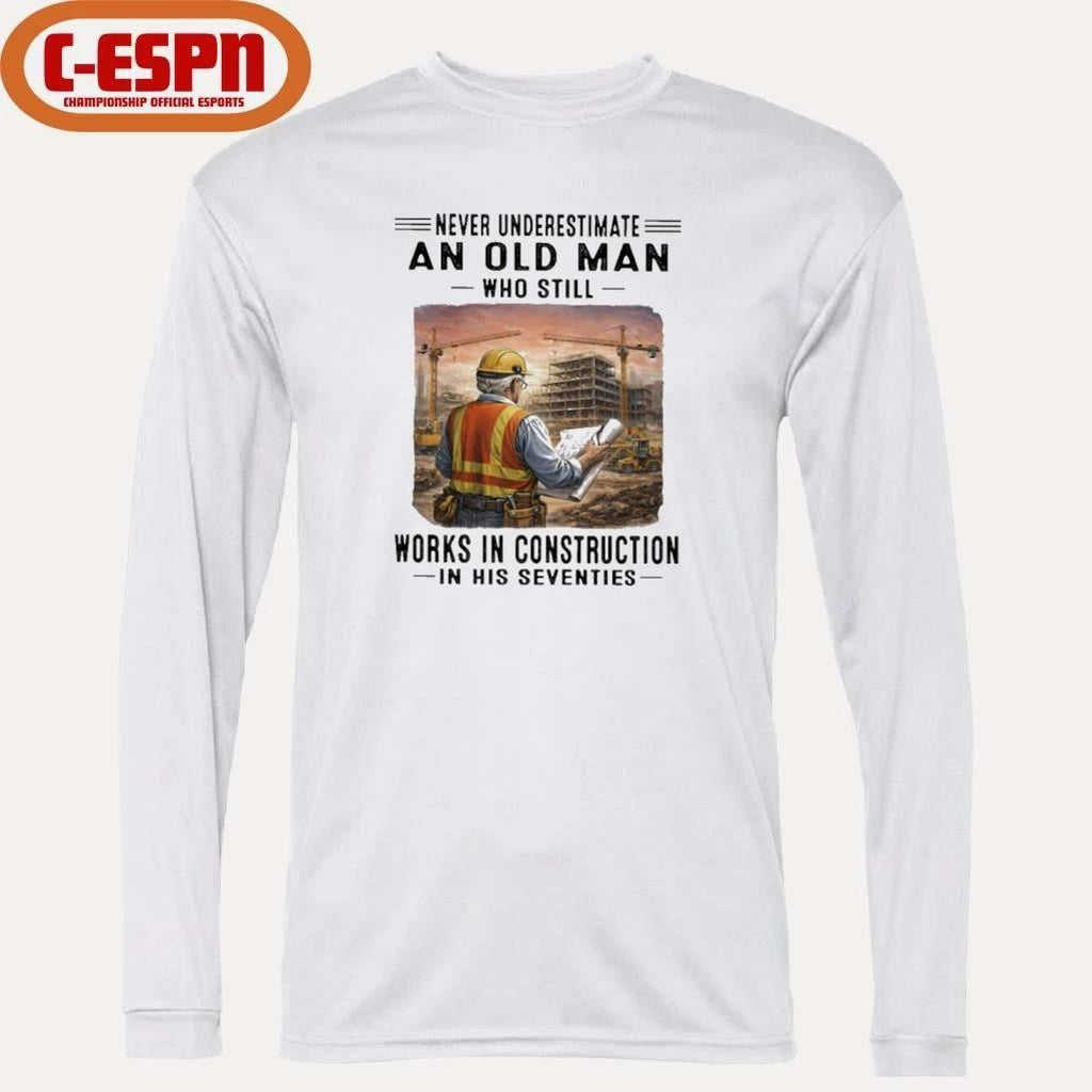 Never Underestimate An Old Man Who Still Work Construction In His Seventies Shirt