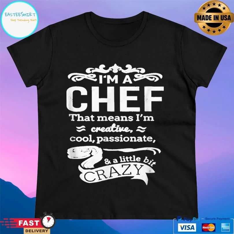 I’m A Chef That Means I’m Creative Cool Passionate And A Little Bit Crazy T-shirt