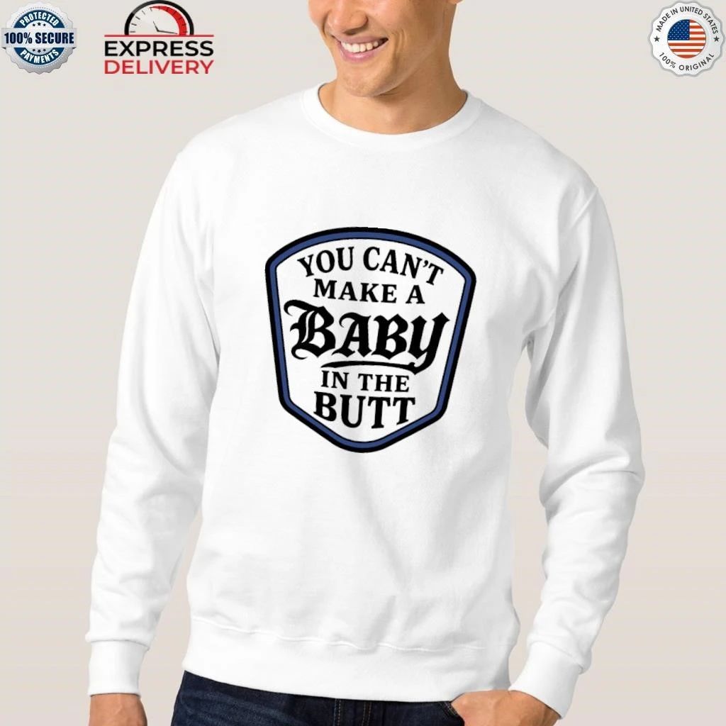 You Can’t Make A Baby In The Butt Shirt