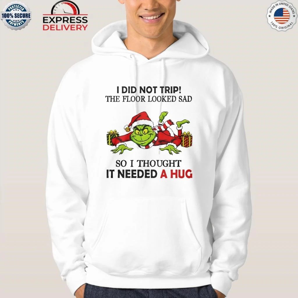Grinch I Did Not Trip The Floor Looked Sad So I Thought It Need A Hug Christmas Shirt
