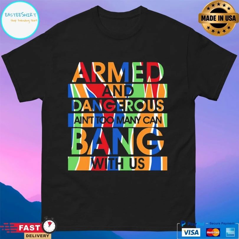 Armed And Dangerous Ain’t Too Many Can Bang With Us T-shirt
