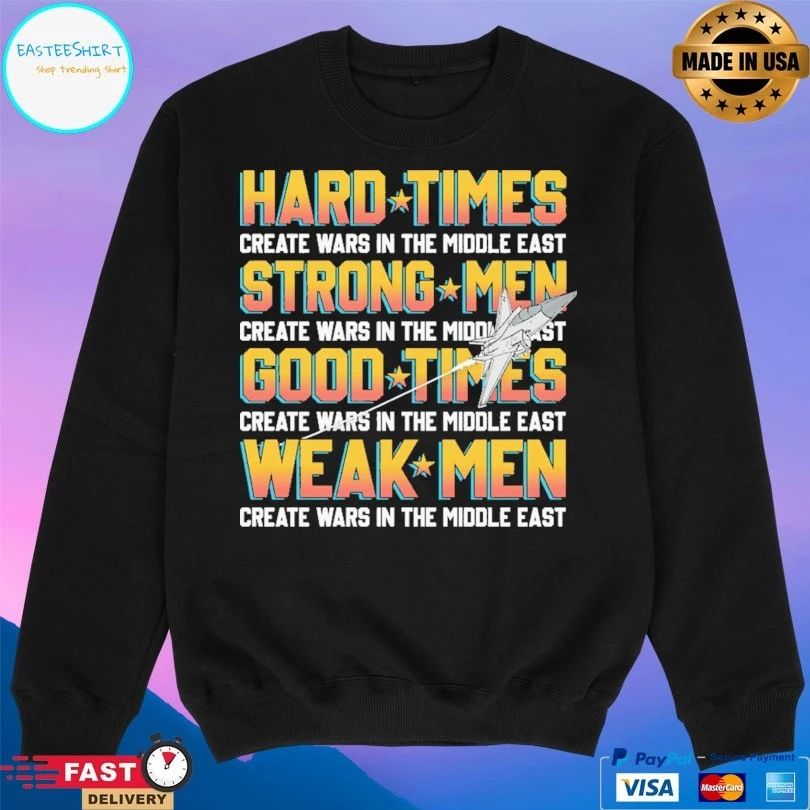 Hard Times Create Wars In The Middle East Strong Men Create Wars In The Middle East Good Times Create Wars In The Middle East Weak Men Create Wars In The Middle East T-shirts