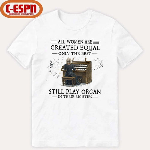 All Women Are Created Equal Only The Best Still Play Organ In Their Eighties Shirt