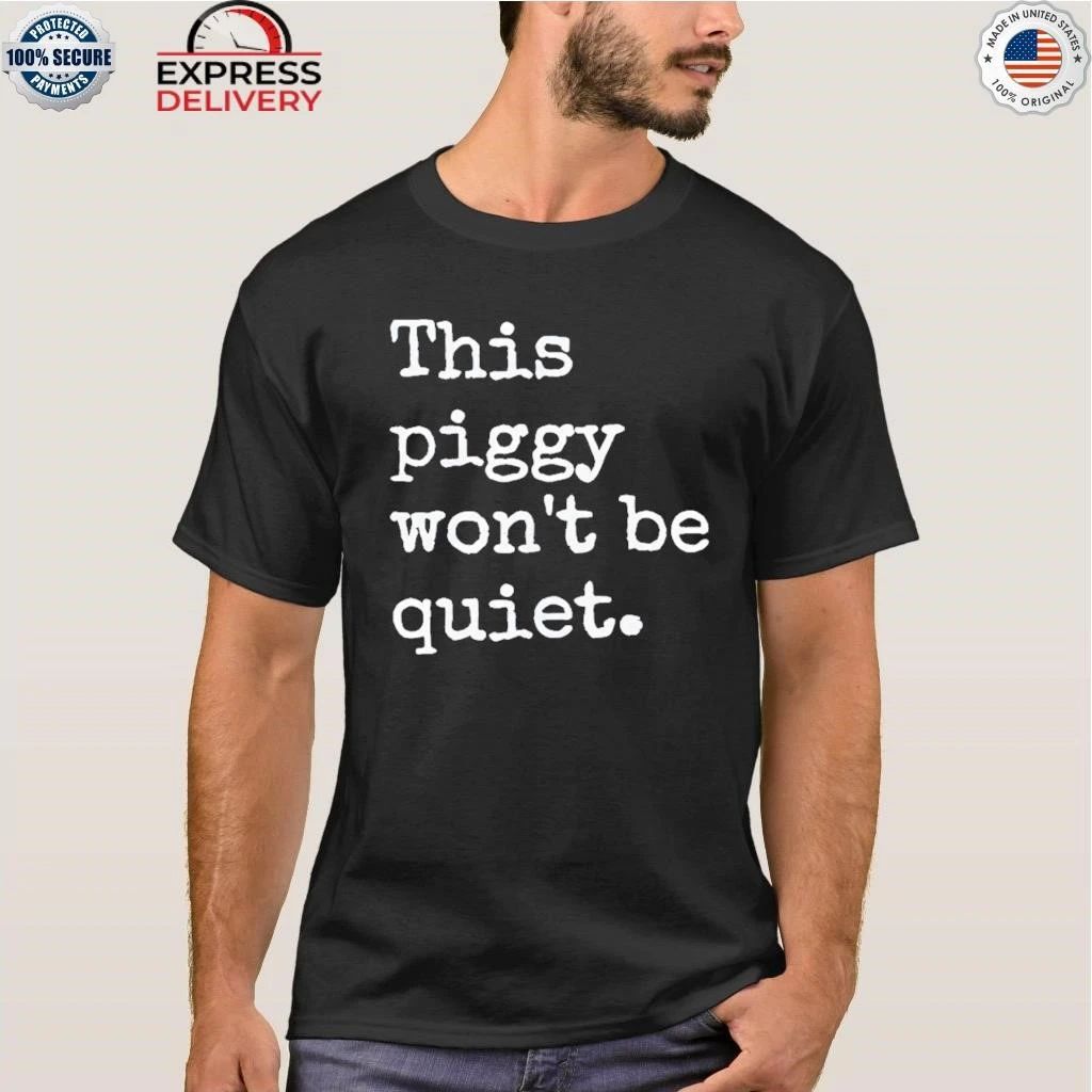 This Piggy Won’t BE Quiet Shirt