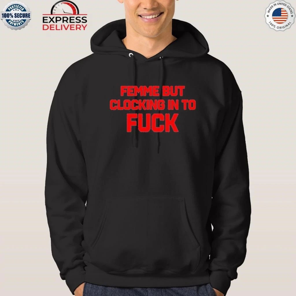 Femme But Clocking In To Fuck Shirt