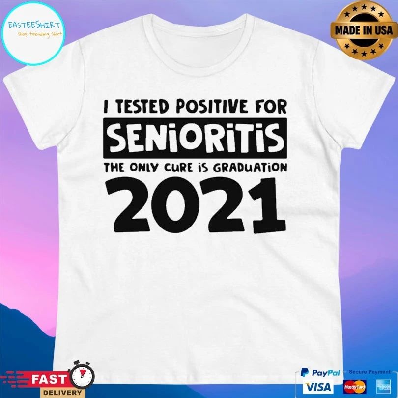 I Tested Positive For Senioritis The Only Cure Is Graduation 2021 T-shirt