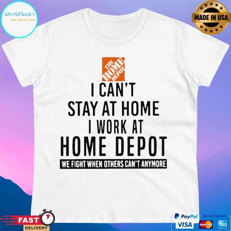 I Can’t Stay At Home I Work At Home Depot We Fight When Others Can’t Anymore T-shirt