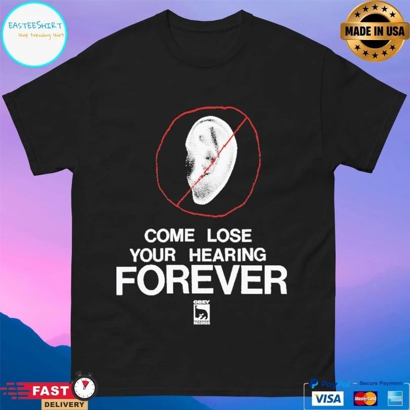 Come Lose Your Hearing Forever T-shirt