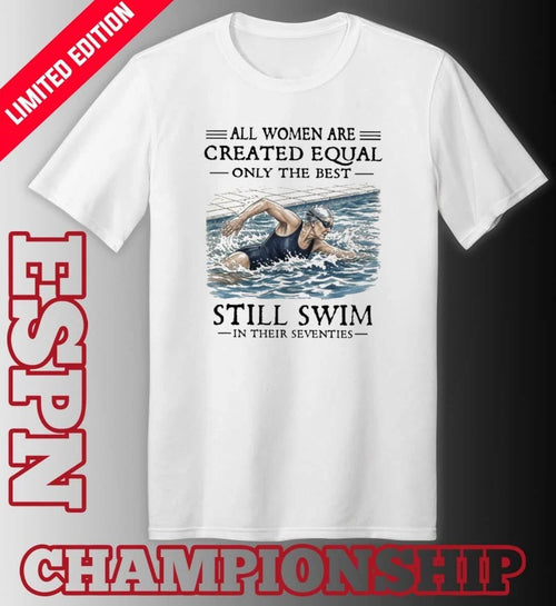 All Women Are Created Equal Only The Best Still Swim In Their Seventies T-Shirt