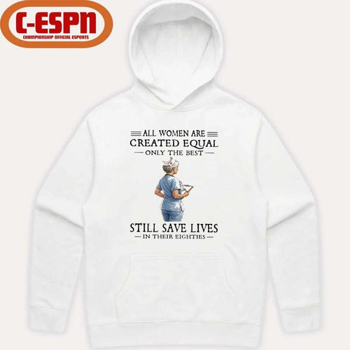All Women Are Created Equal Only The Best Still Save Lives In Their Eighties Shirt