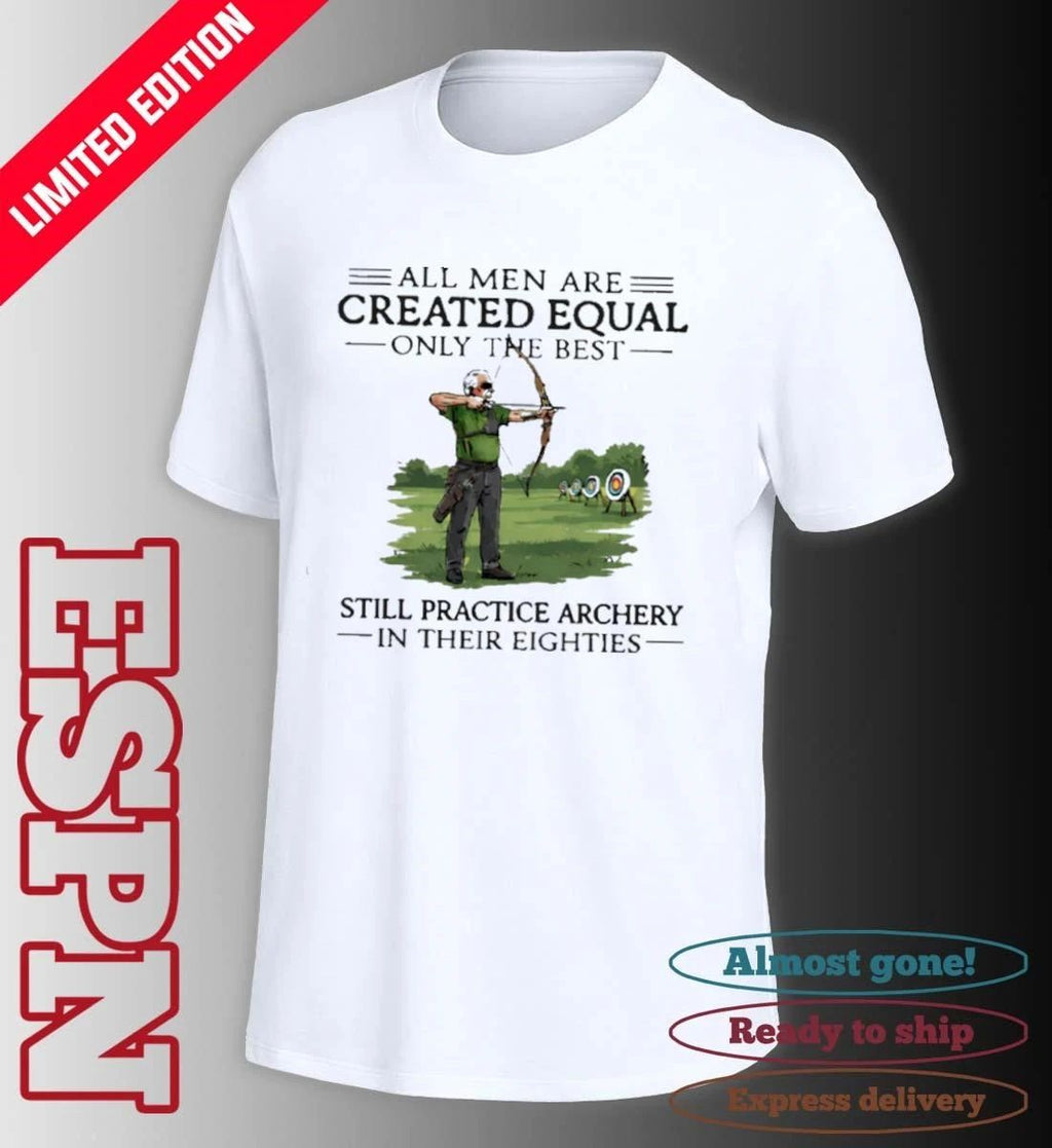 All Men Are Created Equal Only The Best Still Practice Archery In Their Eighties Shirt