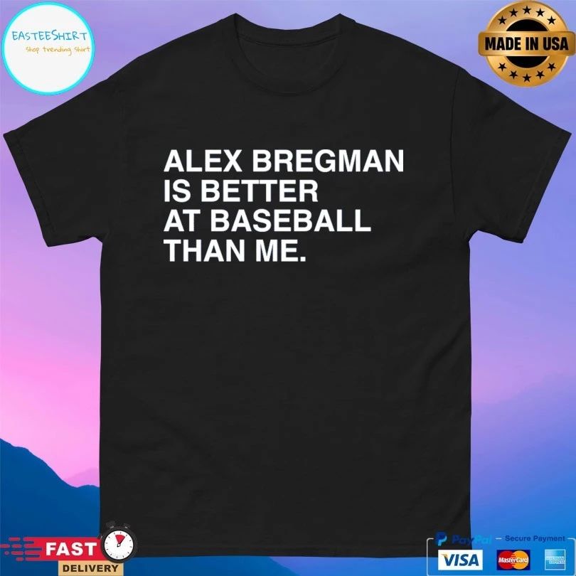 Alex Bregman Is Better At Baseball Than Me T-shirts
