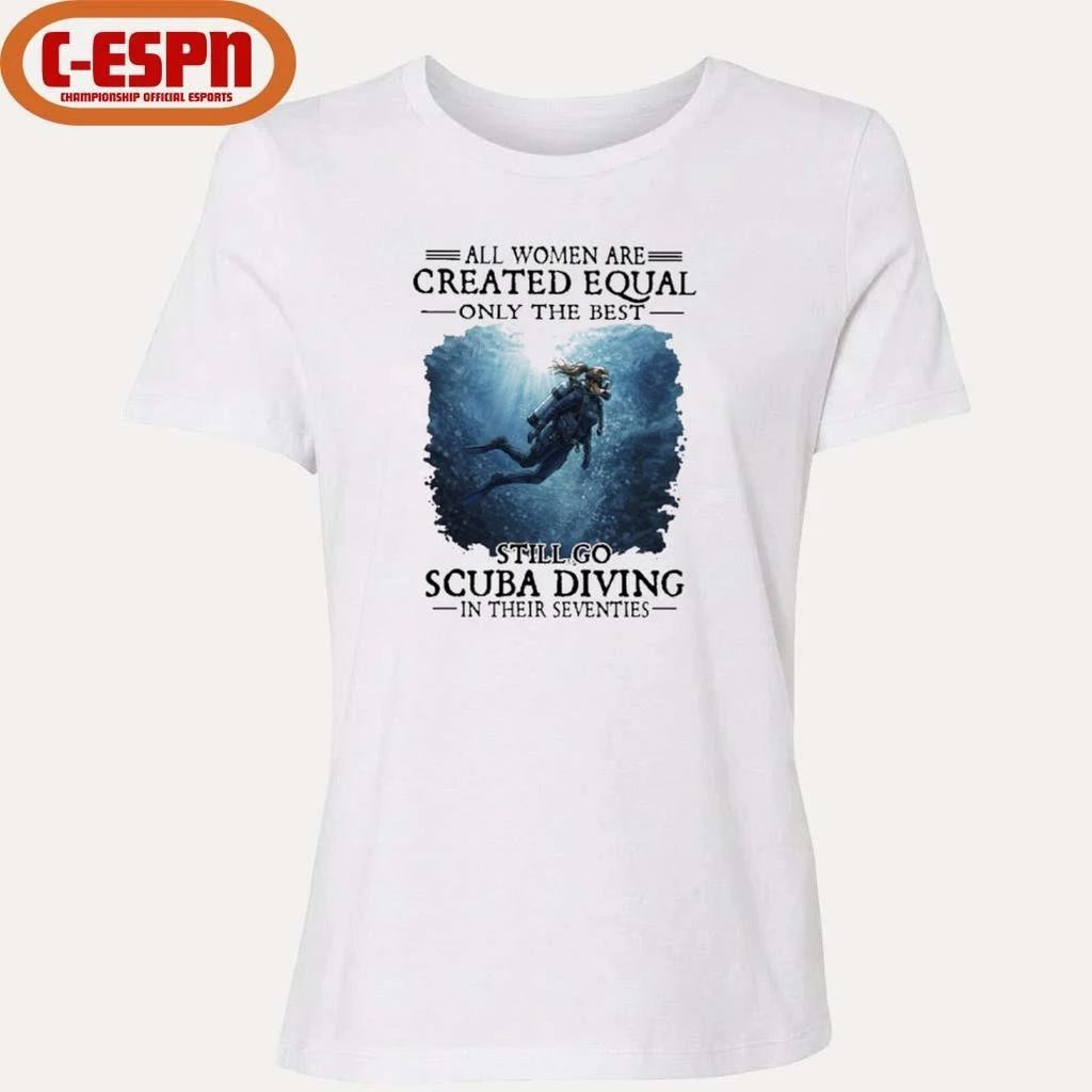 Vintage All Women Are Created Equal Only The Best Still Go Scuba Diving In Their Seventies Shirt