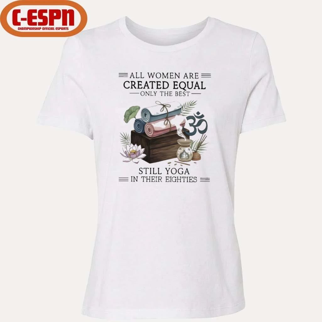 All Women Are Created Equal Only The Best Still Yoga In Their Eighties Shirt