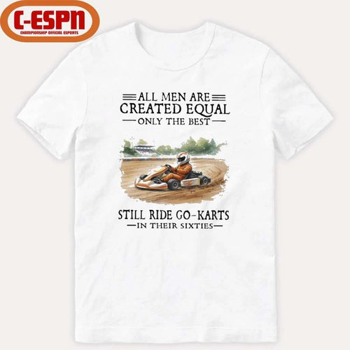 All Men Are Created Equal Only The Best Still Ride Go-Karts In Their Sixties T-Shirt
