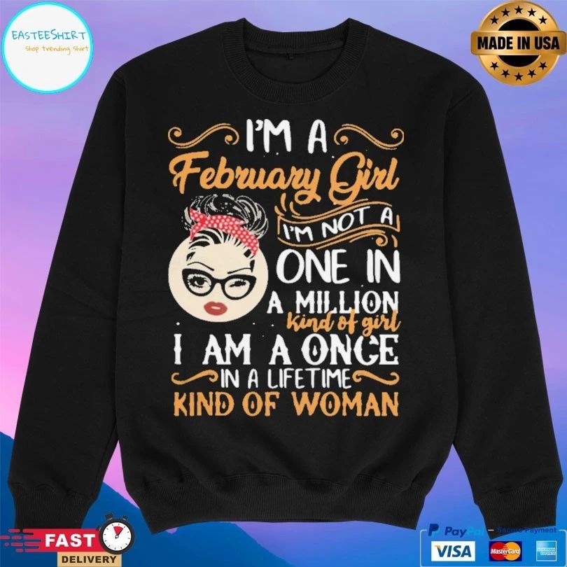 I’m A February Girl I’m Not A One In A Million Kind Of Girl I Am A Once In A Life Time Kind Of Woman T-shirt