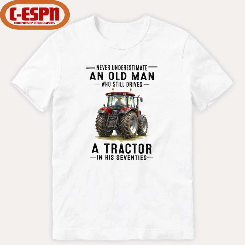 Never Underestimate An Old Man Who Still Drives A Tractor In His Seventies Shirt