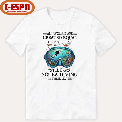 All Women Are Created Equal Only The Best Still Go Scuba Diving In Their Sixties Shirt