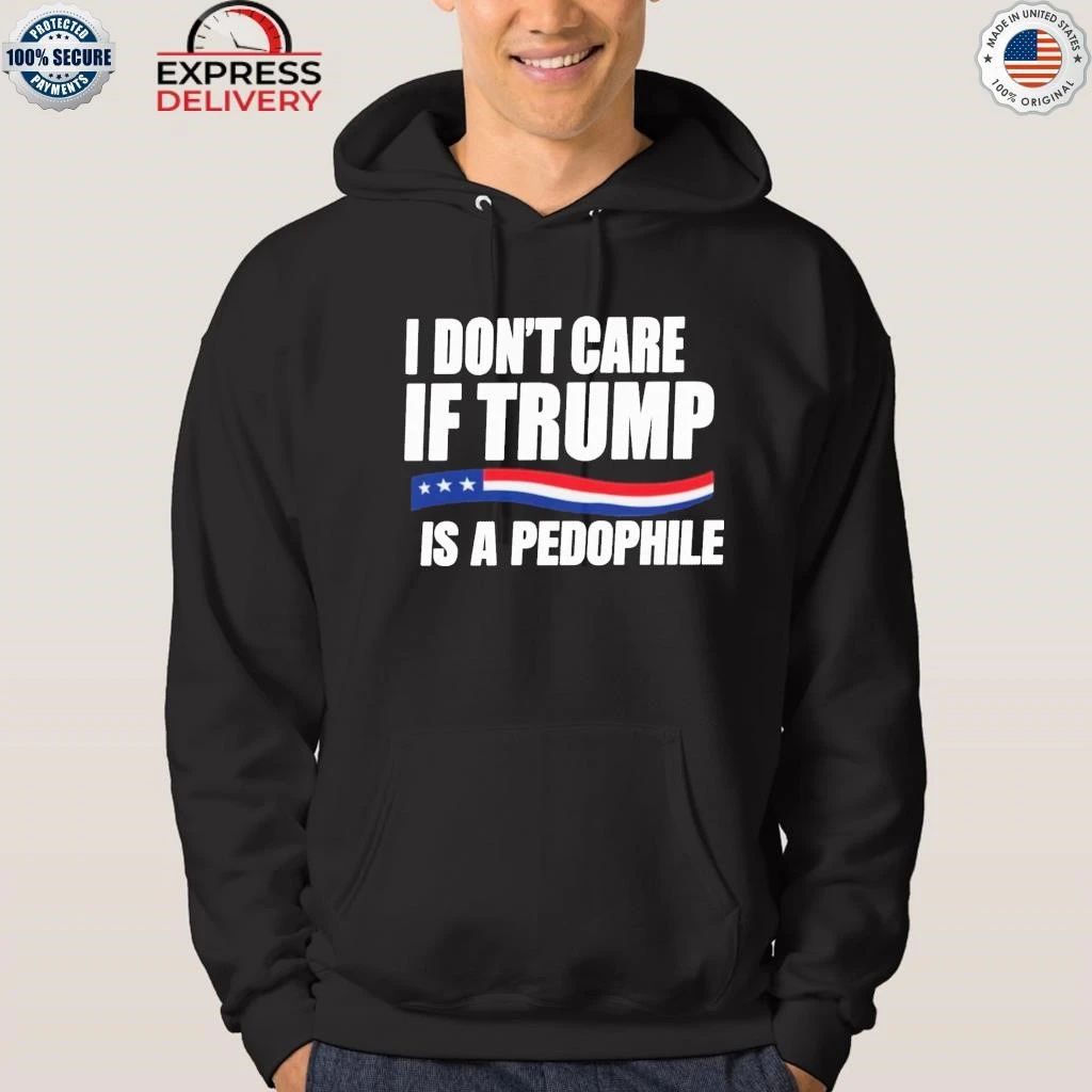 I Don’t Care If Trump Is A Pedophile Shirt