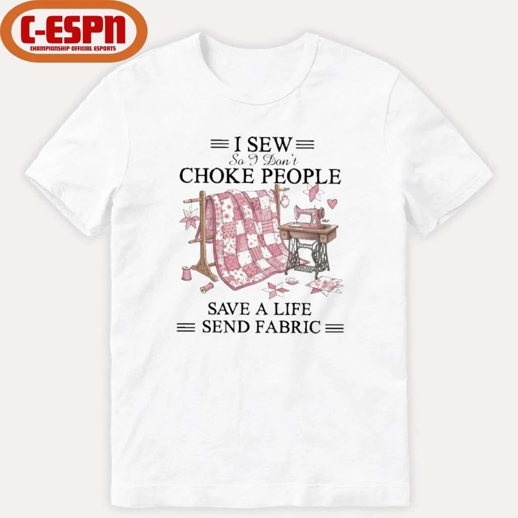 I Sew So I Don’t Choke People Save A Life Send Fabric T-Shirt