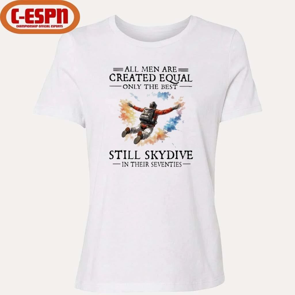 All Men Are Created Equal Only The Best Still Skydive In Their Seventies Shirt