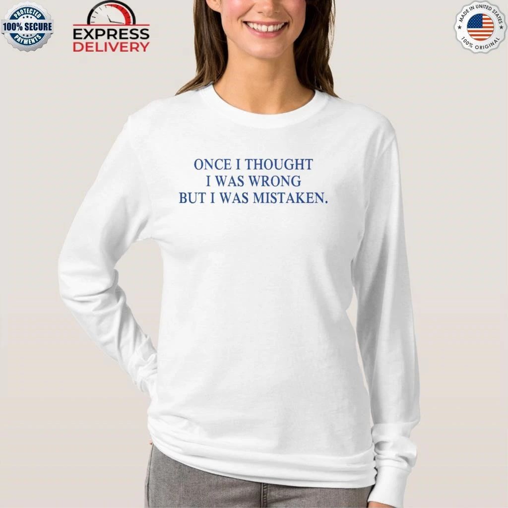 Once I Thought I Was Wrong But I Was Mistaken Shirt
