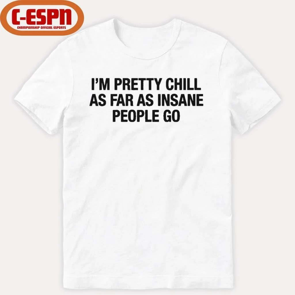 I’m Pretty Chill As Far As Insane People Go Shirt