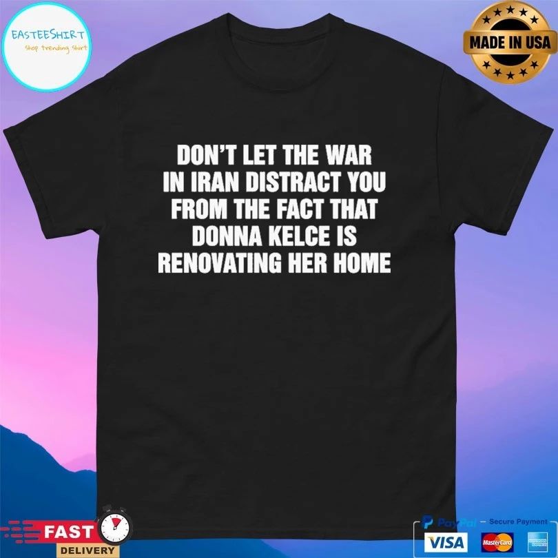 Don’t Let The War In Iran Distract You From The Fact That Donna Kelce Is Renovating Her Home T-shirts