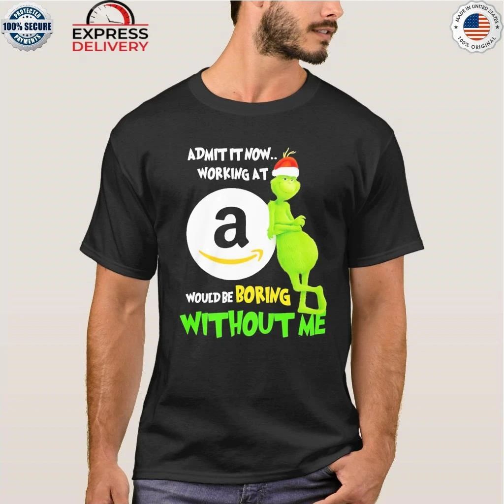 Grinch Admit It Now Working At Amazon Would Be Boring Without Me Shirt