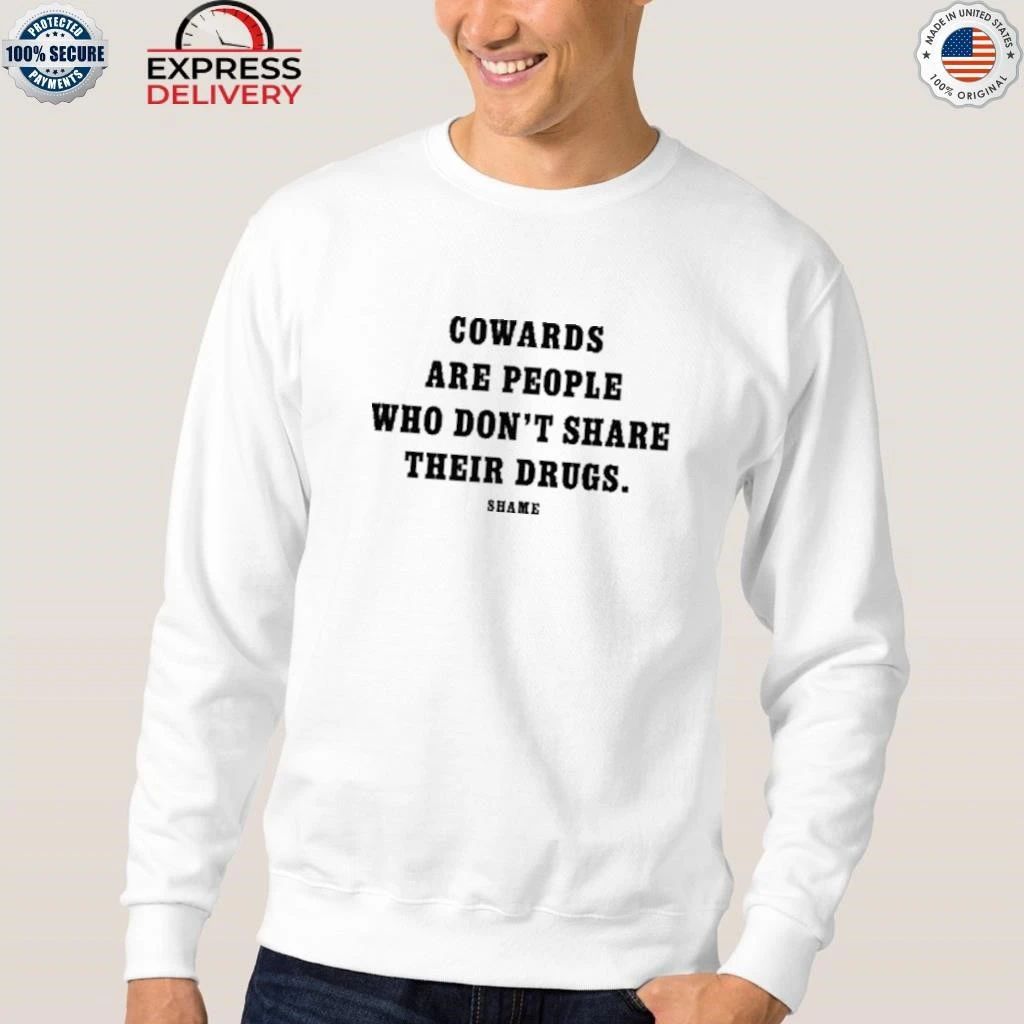 Cowards Are People Who Don’t Share Their Drugs Shame Shirt